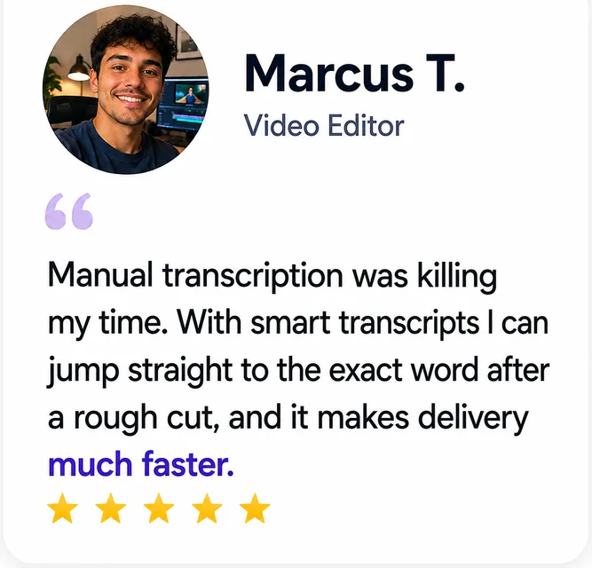 Marcus T., Video Editor: “With smart transcripts, delivery is much faster.”