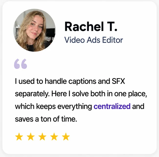 Rachel T., Video Ads Editor: “Captions and SFX in one place keeps everything centralized.”